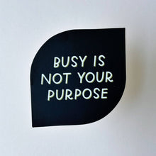 Load image into Gallery viewer, Busy Is Not Your Purpose Vinyl Sticker by Just Follow Your Art
