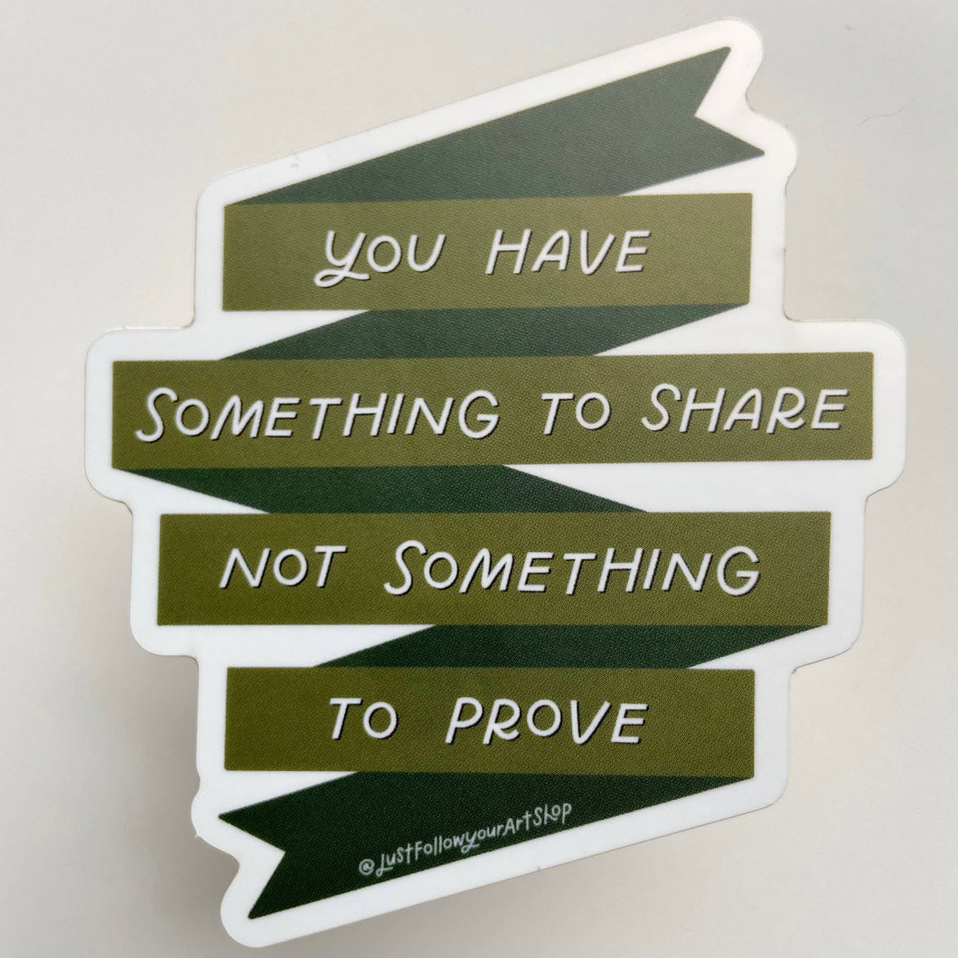 You Have Something To Share Not Something To Prove Sticker
